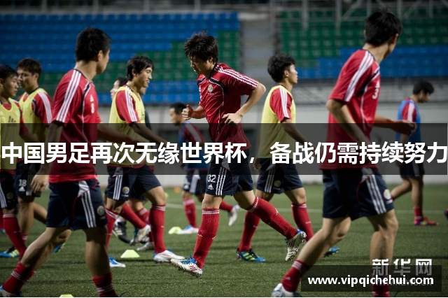 中国男足再次无缘世界杯，备战仍需持续努力
