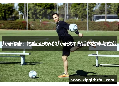 八号传奇：揭晓足球界的八号球星背后的故事与成就